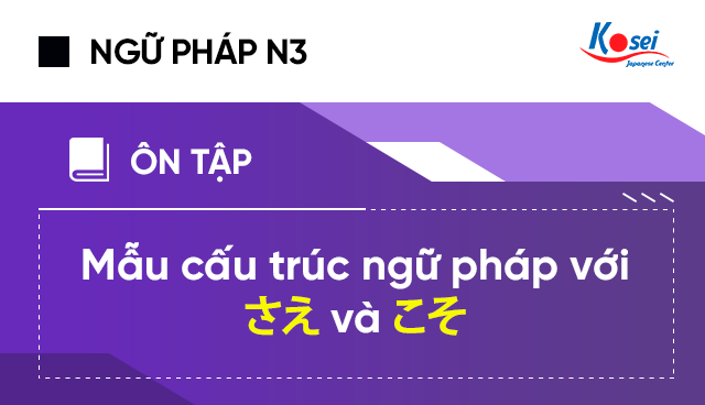 Ngữ pháp tiếng Nhật N3: Mẫu cấu trúc ngữ pháp với さえ và こそ